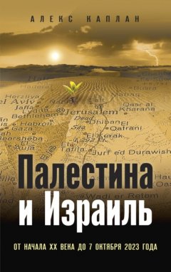 Скачать книгу Палестина и Израиль. От начала XX века до 7 октября 2023 года