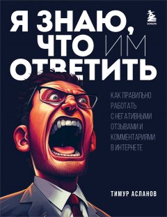 Скачать книгу Я знаю, что им ответить. Как правильно работать с негативными отзывами и комментариями в интернете