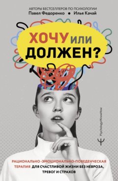 Скачать книгу Хочу или должен? Рационально-эмоционально-поведенческая терапия для счастливой жизни без невроза, тревог и страхов