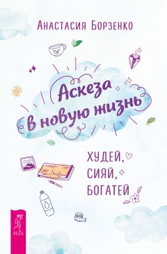 Скачать книгу Аскеза в новую жизнь. Худей, сияй, богатей