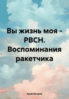 Скачать книгу Вы жизнь моя – РВСН. Воспоминания ракетчика