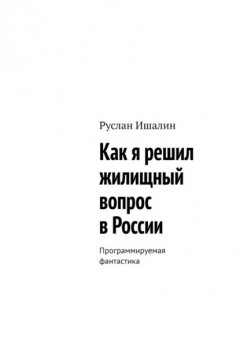 Скачать книгу Как я решил жилищный вопрос в России. Программируемая фантастика