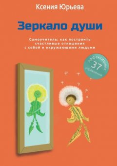 Скачать книгу Зеркало души. Самоучитель: как построить счастливые отношения с собой и окружающими людьми