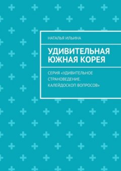 Скачать книгу Удивительная Южная Корея. Серия «Удивительное страноведение. Калейдоскоп вопросов»