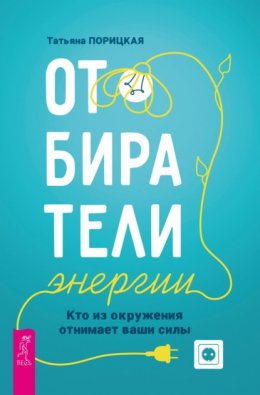 Скачать книгу Отбиратели энергии. Кто из окружения отнимает ваши силы