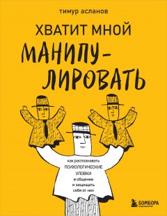 Скачать книгу Хватит мной манипулировать! Как распознавать психологические уловки в общении и защищать себя от них