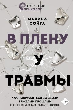 Скачать книгу В плену у травмы. Как подружиться со своим тяжелым прошлым и обрести счастливую жизнь