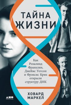 Скачать книгу Тайна жизни: Как Розалинд Франклин, Джеймс Уотсон и Фрэнсис Крик открыли структуру ДНК