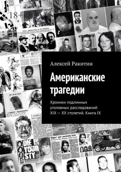 Скачать книгу Американские трагедии. Хроники подлинных уголовных расследований XIX—XX столетий. Книга IX