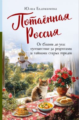 Скачать книгу Потаённая Россия. От блинов до ухи: путешествие за рецептами и тайнами старых городов