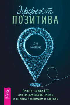 Скачать книгу Эффект позитива: простые навыки КПТ для преобразования тревоги и негатива в оптимизм и надежду