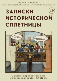 Скачать книгу Записки исторической сплетницы. О жизни королевских особ и аристократов XII-XVIII вв.