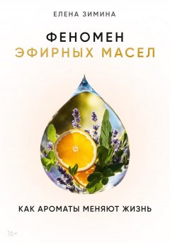 Скачать книгу Феномен эфирных масел. Как ароматы меняют жизнь