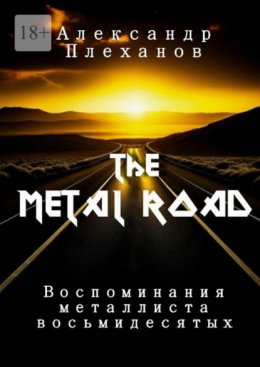 Скачать книгу The Metal Road. Воспоминания металлиста восьмидесятых