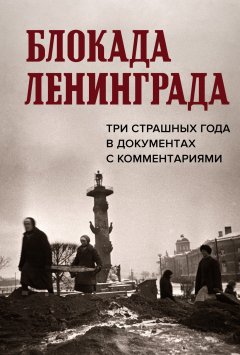 Скачать книгу Блокада Ленинграда. Три страшных года в документах с комментариями