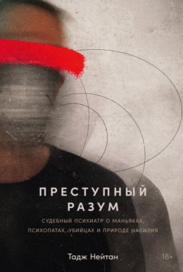 Скачать книгу Преступный разум: Судебный психиатр о маньяках, психопатах, убийцах и природе насилия