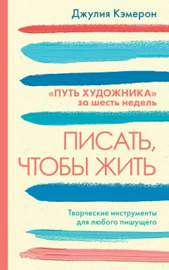 Скачать книгу Писать, чтобы жить. Творческие инструменты для любого пишущего. «Путь художника» за шесть недель