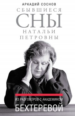 Скачать книгу Сбывшиеся сны Натальи Петровны. Из разговоров с академиком Бехтеревой