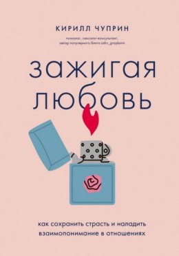 Скачать книгу Зажигая любовь. Как сохранить страсть и наладить взаимопонимание в отношениях