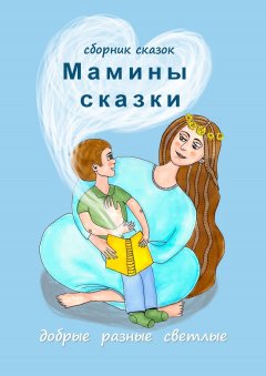 Скачать книгу Мамины сказки. Добрые, разные, светлые