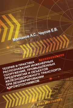 Скачать книгу Теория и практика распознавания инженерных сооружений, промышленных предприятий и объектов железнодорожного транспорта при дешифрировании аэроснимков