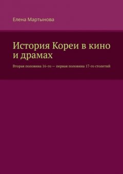 Скачать книгу История Кореи в кино и драмах. Вторая половина 16-го – первая половина 17-го столетий