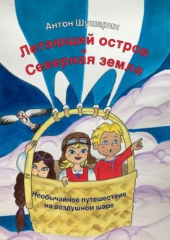 Скачать книгу Летающий остров и Северная земля. Необычайное путешествие на воздушном шаре