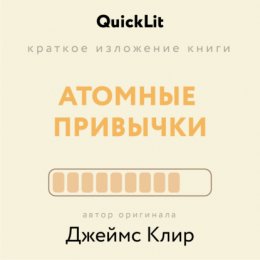 Скачать книгу Краткое изложение книги «Атомные привычки. Как приобрести хорошие привычки и избавиться от плохих». Автор оригинала – Джеймс Клир