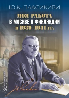 Скачать книгу Моя работа в Москве и Финляндии в 1939-1941 гг.
