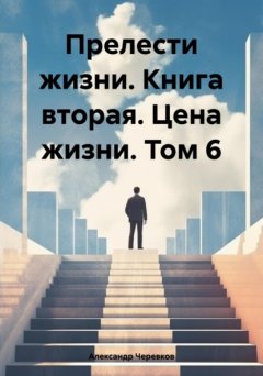 Скачать книгу Прелести жизни. Книга вторая. Цена жизни. Том 6