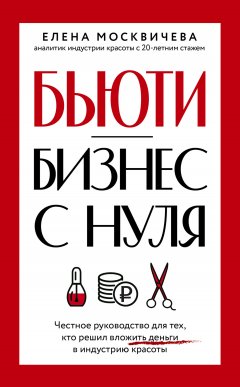 Скачать книгу Бьюти-бизнес с нуля. Честное руководство для тех, кто решил вложить деньги в индустрию красоты