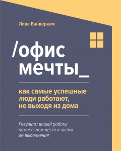 Скачать книгу /Офис мечты_. Как самые успешные люди работают, не выходя из дома