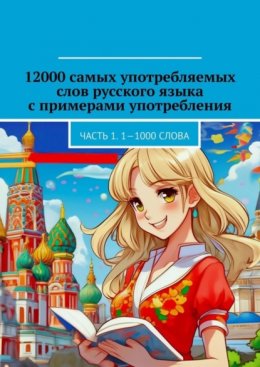 Скачать книгу 12000 самых употребляемых слов русского языка с примерами употребления. Часть 1. 1—1000 слова