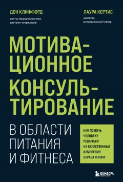 Скачать книгу Мотивационное консультирование в области питания и фитнеса. Как помочь человеку решиться на качественные изменения образа жизни