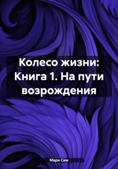 Скачать книгу Колесо жизни: Книга 1. На пути возрождения