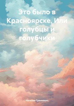 Скачать книгу Это было в Красноярске. Или голубцы и голубчики