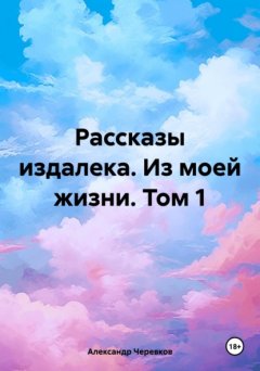 Скачать книгу Рассказы издалека. Из моей жизни. Том 1