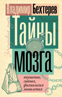 Скачать книгу Тайны мозга: внушение, гипноз, физиология мышления