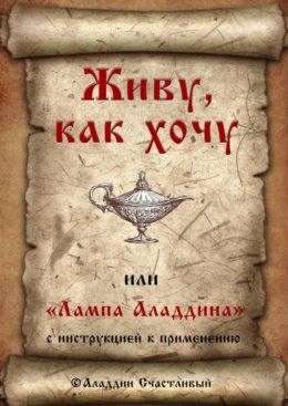 Скачать книгу Живу, как хочу, или «Лампа Аладдина» с инструкцией к применению