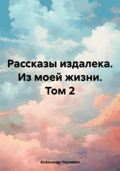 Скачать книгу Рассказы издалека. Из моей жизни. Том 2