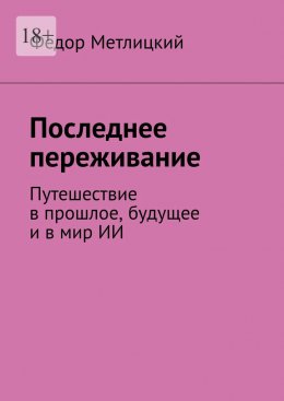 Скачать книгу Последнее переживание. Путешествие в прошлое, будущее и в мир ИИ