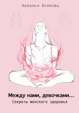 Скачать книгу Между нами, девочками… Секреты женского здоровья