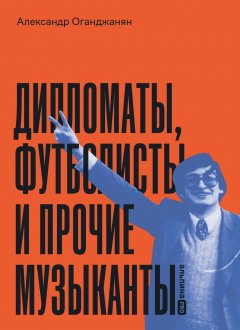 Скачать книгу Дипломаты, футболисты и прочие музыканты