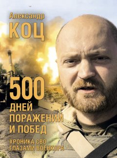 Скачать книгу 500 дней поражений и побед. Хроника СВО глазами военкора