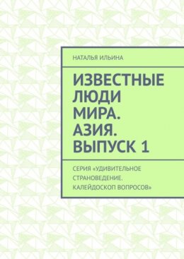 Скачать книгу Известные люди мира. Азия. Выпуск 1. Серия «Удивительное страноведение. Калейдоскоп вопросов»