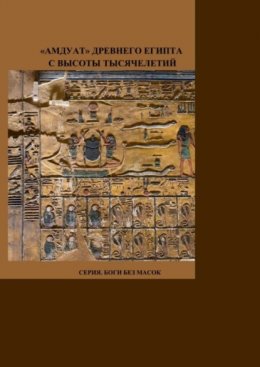 Скачать книгу «Амдуат» Древнего Египта с высоты тысячелетий. Серия. Боги без масок.