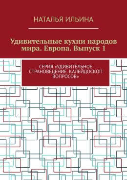 Скачать книгу Удивительные кухни народов мира. Европа. Выпуск 1. Серия «Удивительное страноведение. Калейдоскоп вопросов»