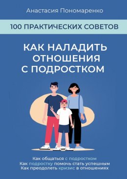 Скачать книгу Как наладить отношения с подростком. 100 практических советов. Как общаться с подростком. Как подростку помочь стать успешным. Как преодолеть кризис в отношениях