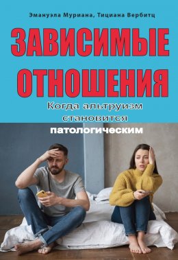 Скачать книгу Зависимые отношения. Когда альтруизм становится патологическим