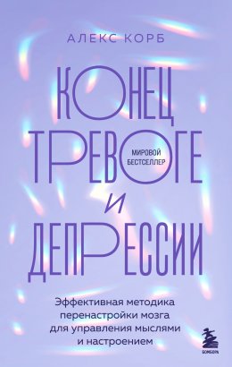 Скачать книгу Конец тревоге и депрессии. Эффективная методика перенастройки мозга для управления мыслями и настроением